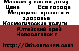 Массаж у вас на дому › Цена ­ 700 - Все города Медицина, красота и здоровье » Косметические услуги   . Алтайский край,Новоалтайск г.